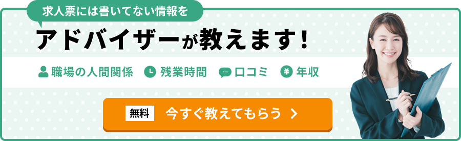 求人票には書いてない情報をアドバイザーが教えます！職場の人間関係、残業時間、口コミ、年収を無料で今すぐ教えてもらう